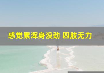 感觉累浑身没劲 四肢无力